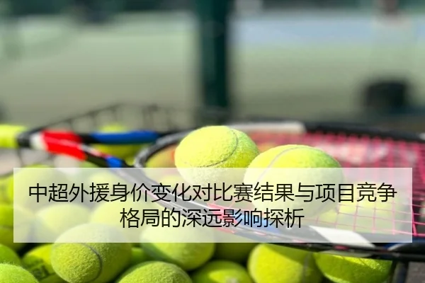 中超外援身价变化对比赛结果与项目竞争格局的深远影响探析