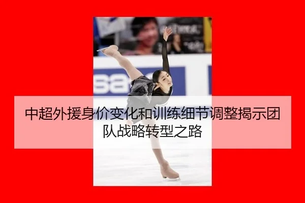 中超外援身价变化和训练细节调整揭示团队战略转型之路